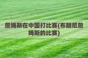 詹姆斯在中国打比赛(布朗尼詹姆斯的比赛)