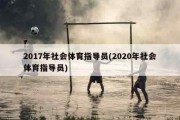 2017年社会体育指导员(2020年社会体育指导员)