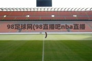 98足球网(98直播吧nba直播)