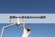 篮球horse怎么玩(houston篮球)