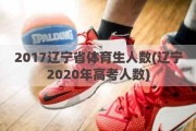 2017辽宁省体育生人数(辽宁2020年高考人数)