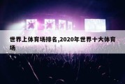 世界上体育场排名,2020年世界十大体育场