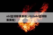 nbl篮球联赛赛程(2023nbl篮球联赛赛程)