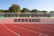 体育大学 体育馆 篮球(大学生体育馆羽毛球馆)