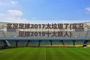 实况足球2017太垃圾了(实况足球2019十大妖人)