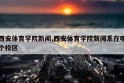 西安体育学院新闻,西安体育学院新闻系在哪个校区