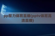 pp聚力体育直播(pptv体育高清直播)