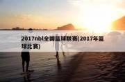 2017nbl全国篮球联赛(2017年篮球比赛)