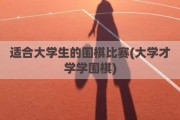 适合大学生的围棋比赛(大学才学学围棋)