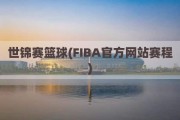 世锦赛篮球(FIBA官方网站赛程)