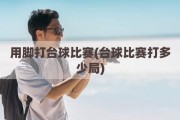 用脚打台球比赛(台球比赛打多少局)