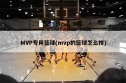 MVP专用篮球(mvp的篮球怎么样)