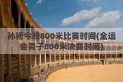 孙杨今晚800米比赛时间(全运会男子800米决赛时间)