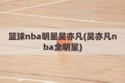 篮球nba明星吴亦凡(吴亦凡nba全明星)