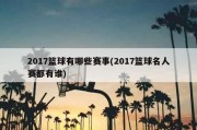 2017篮球有哪些赛事(2017篮球名人赛都有谁)