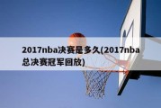 2017nba决赛是多久(2017nba总决赛冠军回放)