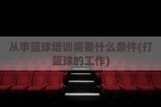 从事篮球培训需要什么条件(打篮球的工作)