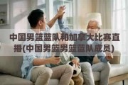 中国男篮蓝队和加拿大比赛直播(中国男篮男篮蓝队成员)