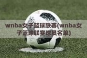 wnba女子篮球联赛(wnba女子篮球联赛球员名单)