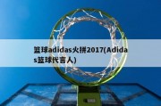 篮球adidas火拼2017(Adidas篮球代言人)