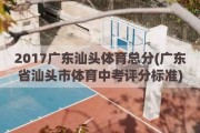 2017广东汕头体育总分(广东省汕头市体育中考评分标准)