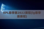 KPL春季赛2022赛程(ig春季赛赛程)