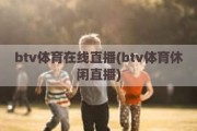 btv体育在线直播(btv体育休闲直播)