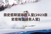 奈史密斯篮球名人堂(2023奈史密斯篮球名人堂)