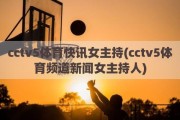 cctv5体育快讯女主持(cctv5体育频道新闻女主持人)