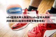 nba篮球大师人物潜力(nba篮球大师顾问放谁nba篮球大师里有哪些球员)