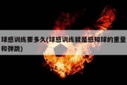 球感训练要多久(球感训练就是感知球的重量和弹跳)