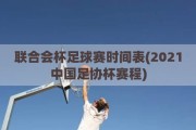 联合会杯足球赛时间表(2021中国足协杯赛程)