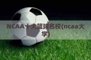 NCAA十大篮球名校(ncaa大学)