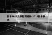 围甲2018女子比赛视频(2018围甲联赛)