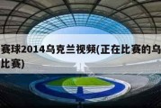 比赛球2014乌克兰视频(正在比赛的乌克兰比赛)