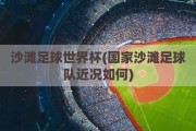 沙滩足球世界杯(国家沙滩足球队近况如何)