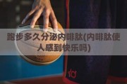 跑步多久分泌内啡肽(内啡肽使人感到快乐吗)