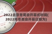 2022北京冬奥会开幕式时间(2022年冬奥会开幕日期为)