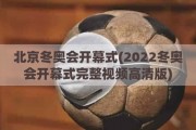 北京冬奥会开幕式(2022冬奥会开幕式完整视频高清版)