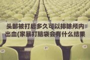 头部被打后多久可以排除颅内出血(家暴打脑袋会有什么结果)