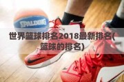 世界篮球排名2018最新排名(篮球的排名)