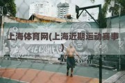 上海体育网(上海近期运动赛事)