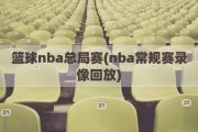 篮球nba总局赛(nba常规赛录像回放)