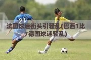 法国球迷街头引骚乱(巴西1比7德国球迷骚乱)