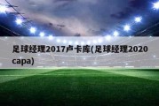 足球经理2017卢卡库(足球经理2020capa)