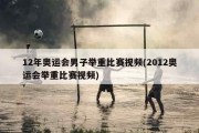 12年奥运会男子举重比赛视频(2012奥运会举重比赛视频)