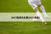 2017篮球大比赛(2017男篮)