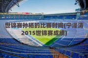 世锦赛孙杨的比赛时间(宁泽涛2015世锦赛成绩)