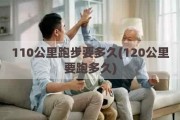 110公里跑步要多久(120公里要跑多久)