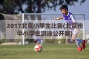 2017北京小学生比赛(北京市中小学生游泳公开赛)